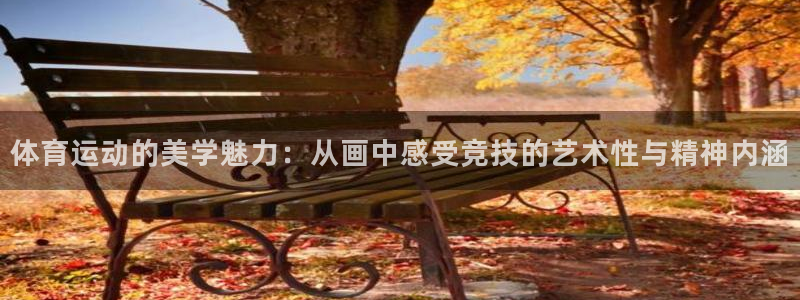 3377体育官网下载:体育运动的美学魅力:从画中感受竞技的艺